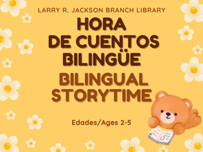 Teddy bear reading an open book on yellow background and white flowers border with text Hora de Cuentos Bilingüe, Bilingual Storytime, Edades/Ages 2-5, Larry R. Jackson Branch Library