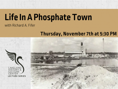 Phosphate plant in the Bone Valley Formation region in Lakeland, Florida, with text Life in A Phosphate Town with Richard A. Fifer, Thursday, November 7th at 5:30 PM and Lakeland History & Culture Center logo with text Lecture Series; link to lecture series event calendar page