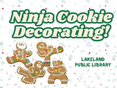 Four gingerbread cookies cut and decorated in the shapes of fighting ninja poses on white background with faded green overlay of stockings, snowflakes, gingerbread cookies, and candy candy canes. Text above the cookies reads Ninja Cookie Decorating! Lakeland Public Library; link to library events calendar for event registration