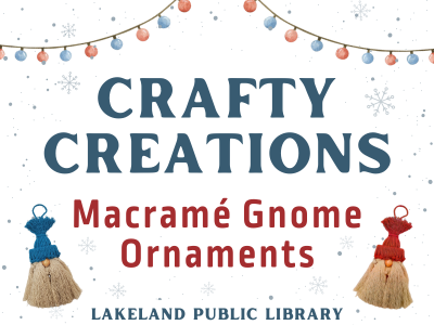 Crafty Creations Macramé Gnome Ornaments, Lakeland Public Library text on white background with string of red and blue lights above and pale blue snow and snowflakes framing text. Examples of craft macramé gnome ornament with cream beard, button nose, and blue or red yarn hat.; link to Crafty Creations class registration on library events calendar