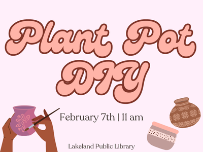 Two hands hold clay pot and paintbrush painting a flower on the pot with two clay pots in the background and text Plant Pot DIY February 7th | 11 AM, Lakeland Public Library; link to Lakeland Libraries event calendar registration