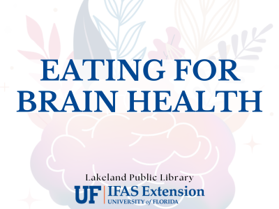 Illustration of brain with flowers growing from behind text "Eating for Brain Health, Lakeland Public Library" and UF IFAS logo