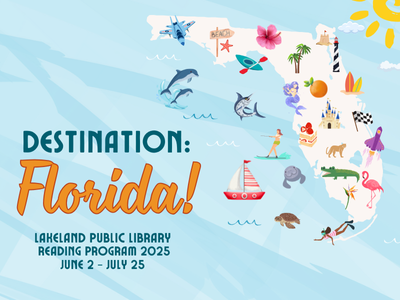 Outline of the state of Florida, surrounded by blue ocean, with palm trees, citrus, animals, boats, and various symbols of the state, with text "Destination: Florida! Lakeland Public Library Reading Program 2025, June 2- July 25