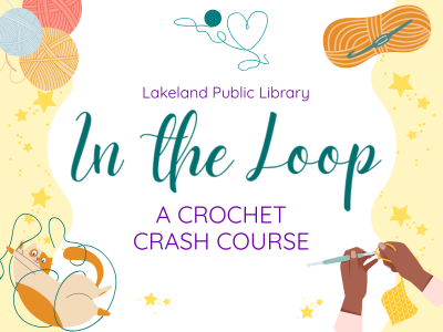 Cat playing with yarn, balls of yarn, crochet hook, heart made of yarn, and hands crocheting around text "Lakeland Public Library, In the Loop: A Crochet Crash Course"; link to Library events calendar In the Loop registration