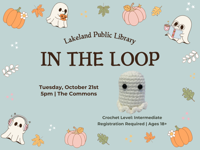 Border of pumpkins, leaves, and ghosts reading books and listening to music with text "Lakeland Public Library, In the Loop, Tuesday, October 21st, 5 PM, The Commons" and example of small crocheted ghost project "Crochet Level: Intermediate, Registration Required, Ages 18+"; link to Library events calendar In the Loop registration