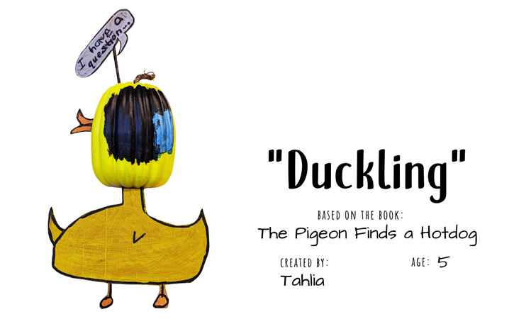 Craft pumpkin decorated to look like yellow duckling "Duckling" with text bubble "I have a question..." and accompanying text "Duckling; Based on the book The Pigeon Finds a Hotdog; Created by: Tahlia, Age 5"