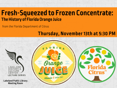 Florida Orange Juice and Florida Citrus labels with text "Fresh-Squeezed to Frozen Concentrate: The History of Florida Orange Juice from the Florida Department of Citrus; Thursday, November 13th at 5:30 PM" and Lakeland History & Culture Center logo with text Lecture Series; link to Library events calendar