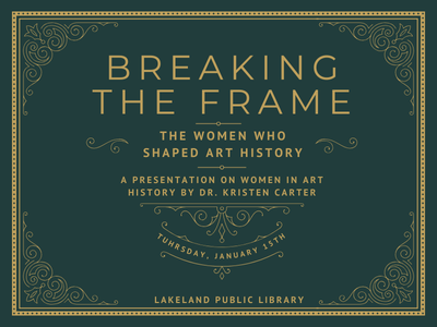 Gold scrollwork border frame on dark green background surrounding text "Breaking the Frame: The Women Who Shaped Art History, a presentation on women in art history by Dr. Kristen Carter, Thursday, January 15th, Lakeland Public Library"; link to library events calendar