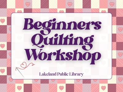 Purple, pink, and cream quilt squares with hearts background with text "Beginners Quilting Workshop, Lakeland Public Library" and needle and thread with thread forming a heart; link to Library events calendar