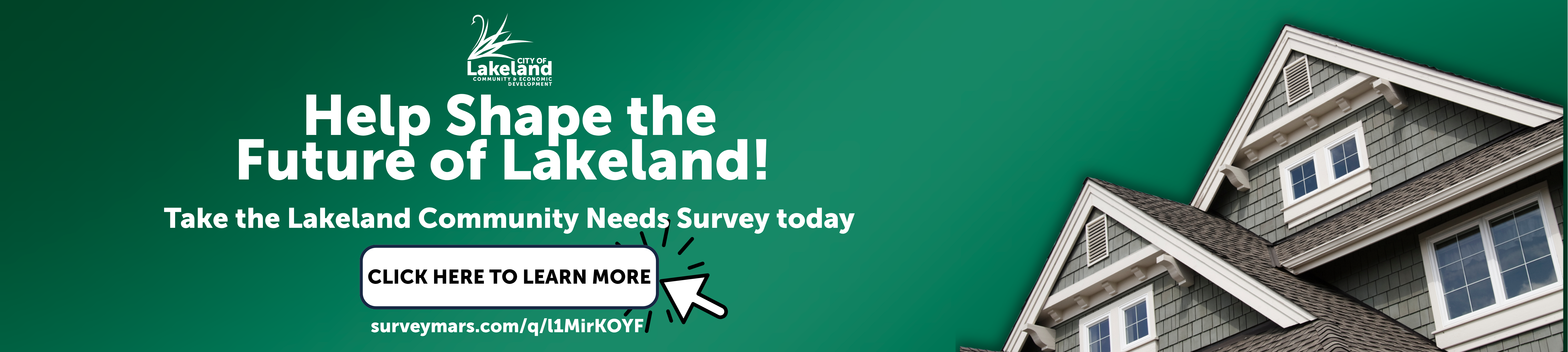 A graphic with a green background and a house in the right corner. The text says "Help Shape the Future of Lakeland! Take the Lakeland Community Needs Survey today. Click here to learn more. https://surveymars.com/q/l1MirKOYF"