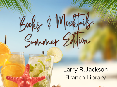Two glasses with orange and lime slices sitting in sand with red starfish and palm trees in the background with text Books & Mocktails: Summer Edition, Larry R. Jackson Branch Library