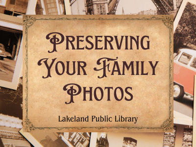 A collage of aged photographs with a tan weathered square with text Preserving Your Family Photos Lakeland Public Library; link to library events calendar