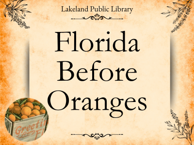 Weathered tan and orange background with flower illustrations in the corners and a circle containing an illustration of a crate of oranges labeled greetings from Florida. Black text in center Lakeland Public Library Florida Before Oranges; link to Library events calendar